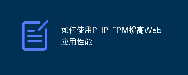 PHP-FPM을 사용하여 웹 애플리케이션 성능을 향상시키는 방법