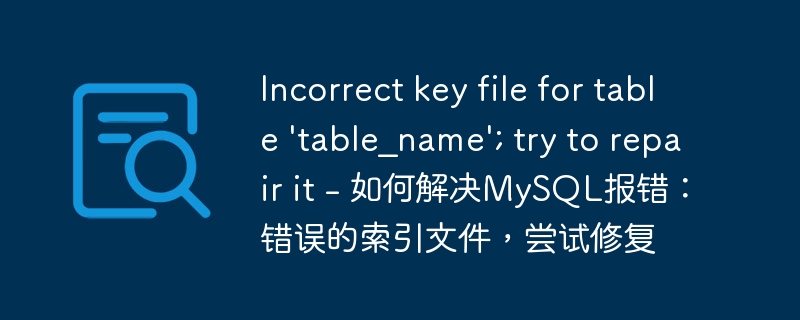 Incorrect key file for table 'table_name'; try to repair it - 如何解决MySQL报错：错误的索引文件，尝试修复