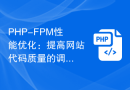 PHP-FPM性能优化：提高网站代码质量的调试技巧