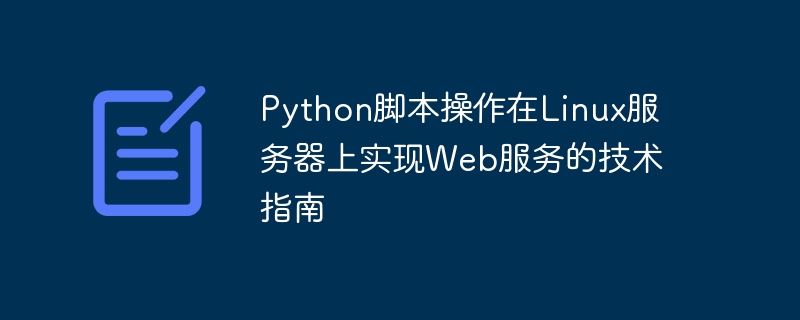 Technischer Leitfaden zur Implementierung von Webdiensten auf Linux-Servern mithilfe von Python-Skriptoperationen