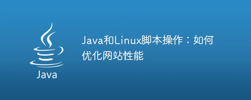 Java 및 Linux 스크립팅: 웹 사이트 성능을 최적화하는 방법