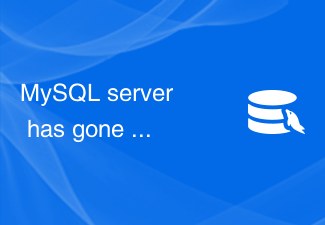 MySQL server has gone away - 如何解决MySQL报错：与MySQL服务器的连接断开