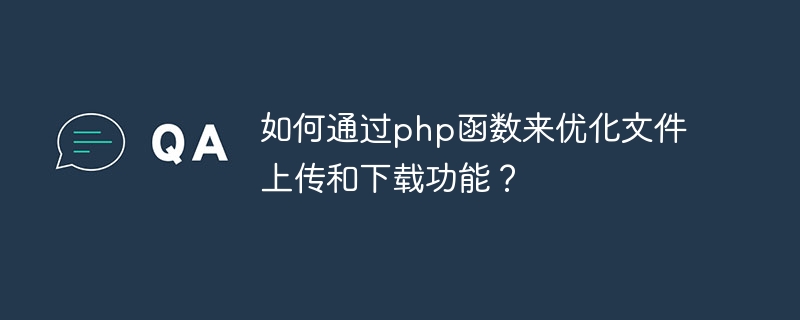 Comment optimiser les fonctions de téléchargement et de téléchargement de fichiers via les fonctions php ?