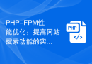 PHP-FPM性能优化：提高网站搜索功能的实用技术