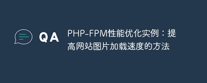 PHP-FPM性能优化实例：提高网站图片加载速度的方法