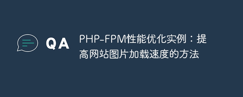 PHP-FPM パフォーマンス最適化の例: Web サイトの画像読み込み速度を向上させる方法