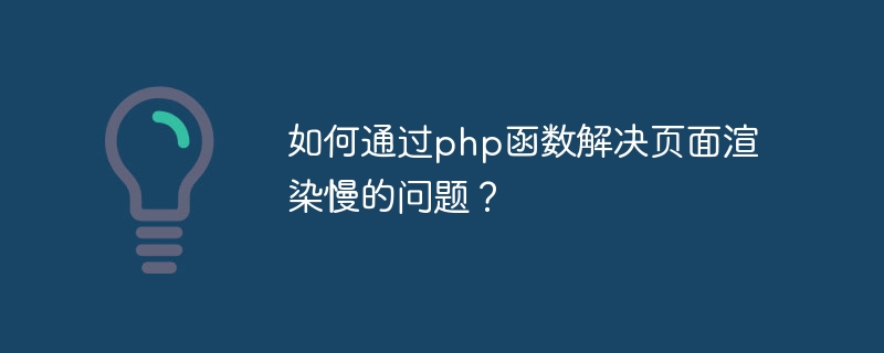 Comment résoudre le problème du rendu lent des pages via les fonctions php ?