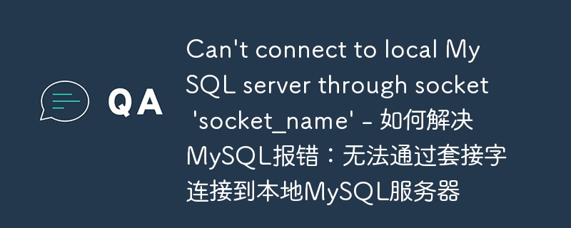 can\'t connect to local mysql server through socket \'socket_name\' - 如何解决mysql报错：无法通过套接字连接到本地mysql服务器