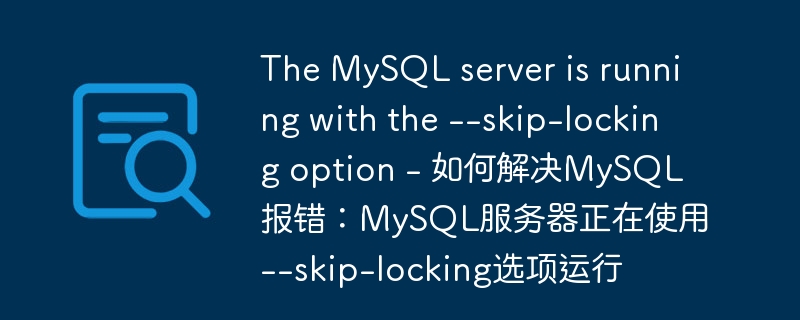The MySQL server is running with the --skip-locking option - 如何解决MySQL报错：MySQL服务器正在使用--skip-locking选项运行