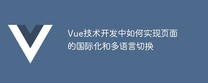 Vue テクノロジー開発でページの国際化と多言語切り替えを実装する方法