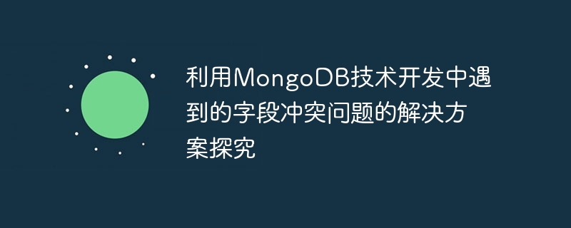 利用MongoDB技術開發中遇到的字段衝突問題的解決方案探究