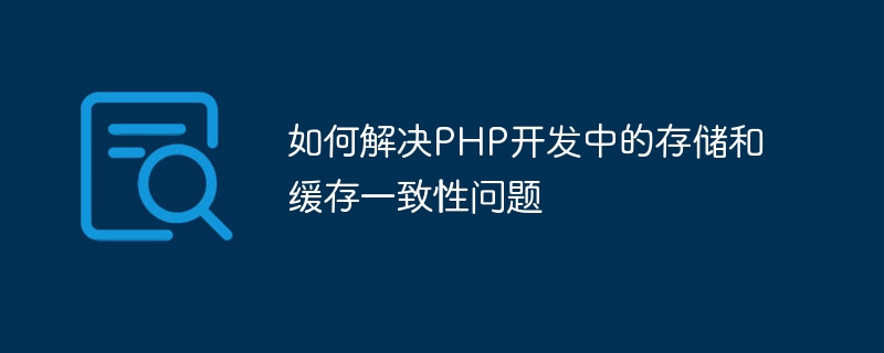 PHP 개발 시 스토리지 및 캐시 일관성 문제를 해결하는 방법