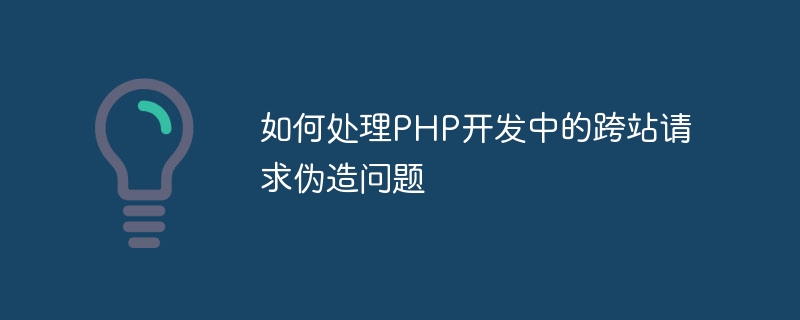 PHP 開発におけるクロスサイト リクエスト フォージェリに対処する方法