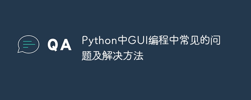 Masalah dan penyelesaian biasa dalam pengaturcaraan GUI dalam Python