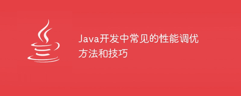 Java 開発における一般的なパフォーマンス チューニングの方法とテクニック