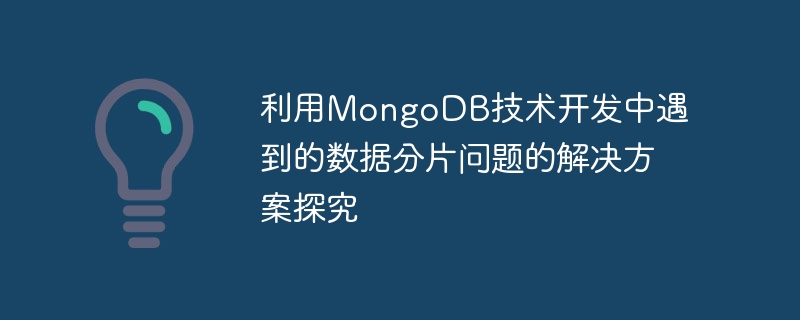 利用MongoDB技术开发中遇到的数据分片问题的解决方案探究