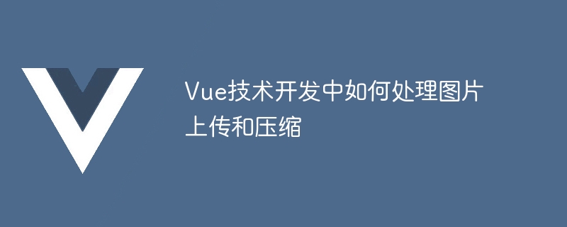 Vue 기술 개발에서 이미지 업로드 및 압축을 처리하는 방법