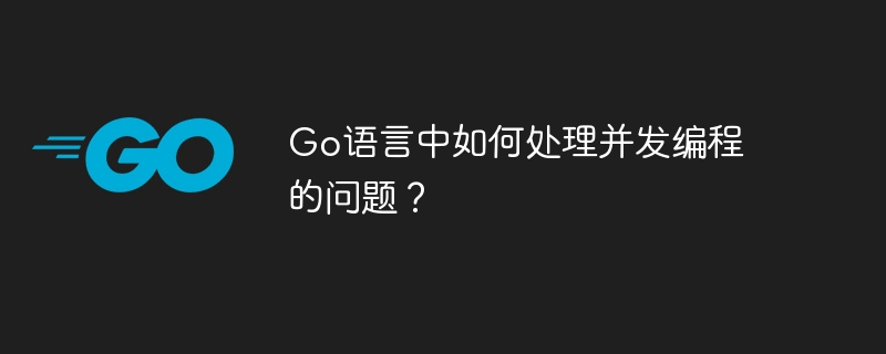 Go 언어에서 동시 프로그래밍 문제를 처리하는 방법은 무엇입니까?