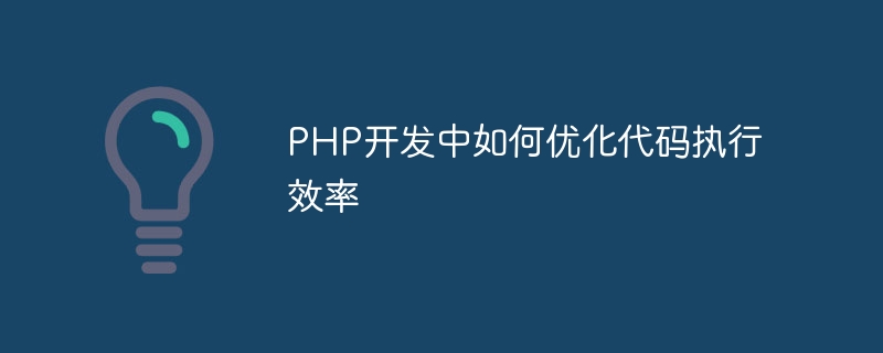 PHP 개발에서 코드 실행 효율성을 최적화하는 방법