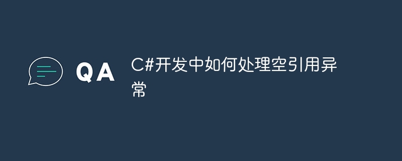 C#开发中如何处理空引用异常