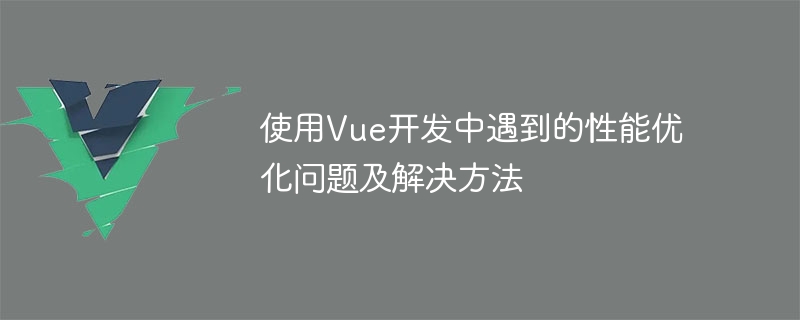 Vue 開発の使用時に発生するパフォーマンス最適化の問題と解決策