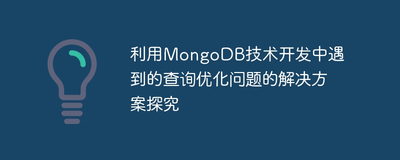 Penyelidikan tentang penyelesaian kepada masalah pengoptimuman pertanyaan yang dihadapi dalam pembangunan menggunakan teknologi MongoDB