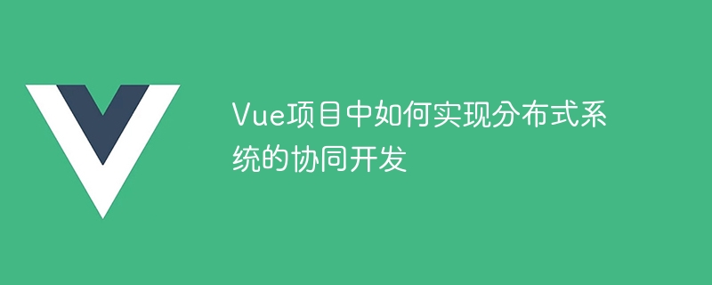 Vue プロジェクトで分散システムの共同開発を実装する方法