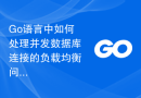 Go语言中如何处理并发数据库连接的负载均衡问题？