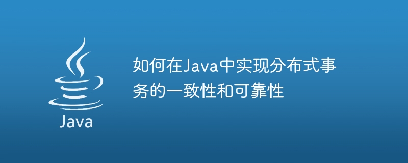 如何在Java中實現分散式事務的一致性和可靠性