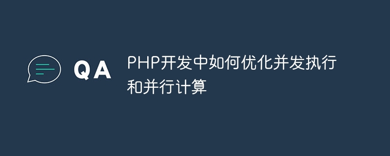 PHP 개발에서 동시 실행 및 병렬 컴퓨팅을 최적화하는 방법