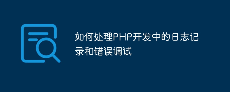 PHP 開発におけるロギングとエラーのデバッグを処理する方法