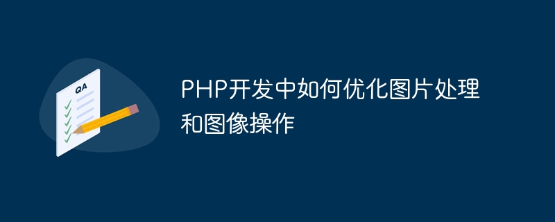 PHP 개발에서 이미지 처리 및 이미지 작업을 최적화하는 방법