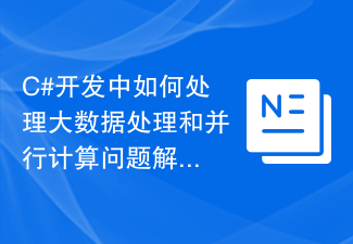 Cara menangani pemprosesan data besar dan kaedah penyelesaian masalah pengkomputeran selari dalam pembangunan C#