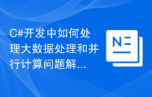 C#开发中如何处理大数据处理和并行计算问题解决方法