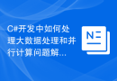 C#开发中如何处理大数据处理和并行计算问题解决方法