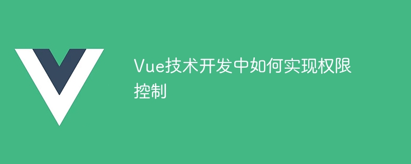 Vue テクノロジー開発で権限制御を実装する方法