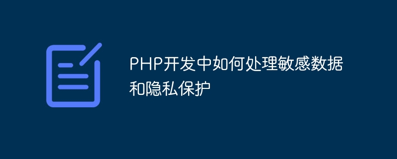 PHP开发中如何处理敏感数据和隐私保护