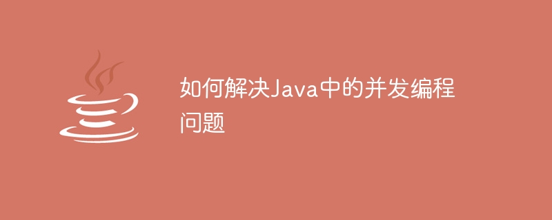 如何解决Java中的并发编程问题