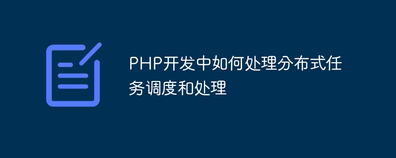 PHP 개발에서 분산 작업 스케줄링 및 처리를 처리하는 방법