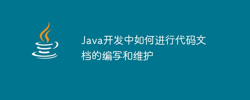 Java開發中如何進行程式碼文件的撰寫與維護