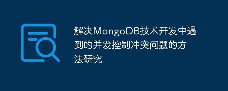 MongoDB 기술 개발 시 직면하는 동시성 제어 충돌을 해결하는 방법에 대한 연구