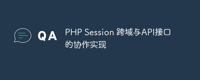 PHP Session 跨域与API接口的协作实现