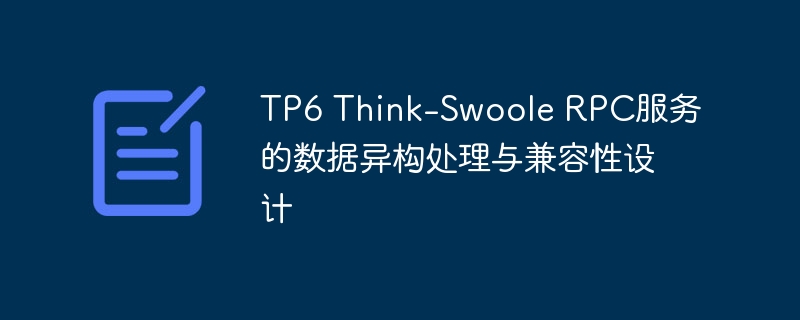 TP6 Think-Swoole RPC服务的数据异构处理与兼容性设计