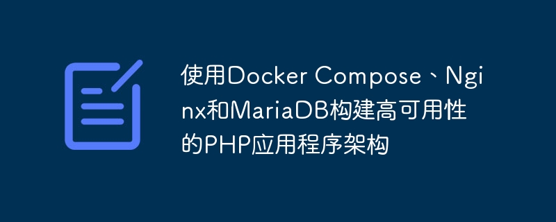 使用Docker Compose、Nginx和MariaDB构建高可用性的PHP应用程序架构