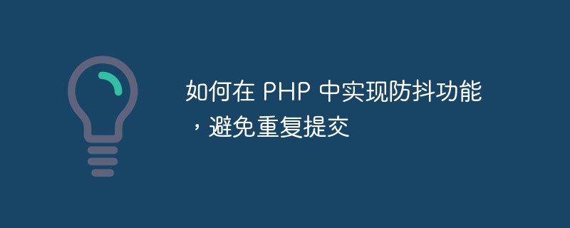 如何在 PHP 中实现防抖功能，避免重复提交