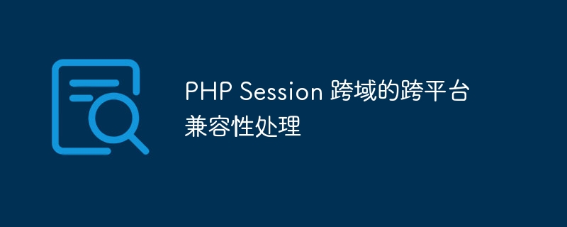 PHP Session 跨域的跨平台兼容性处理