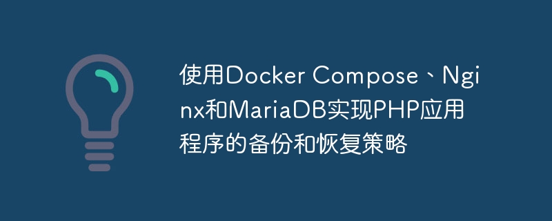 使用Docker Compose、Nginx和MariaDB实现PHP应用程序的备份和恢复策略