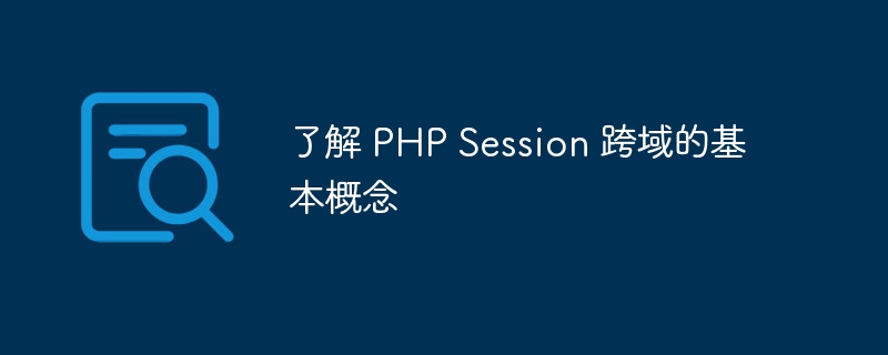 了解 PHP Session 跨域的基本概念