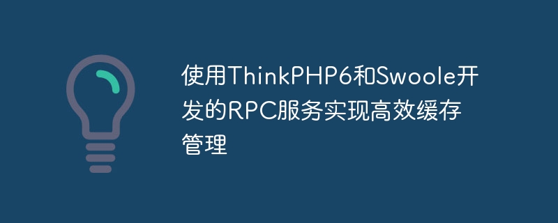 使用ThinkPHP6和Swoole开发的RPC服务实现高效缓存管理