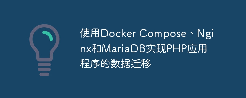 使用Docker Compose、Nginx和MariaDB实现PHP应用程序的数据迁移